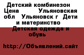 Детский комбинезон › Цена ­ 500 - Ульяновская обл., Ульяновск г. Дети и материнство » Детская одежда и обувь   